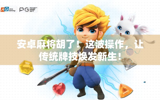 安卓麻将胡了！这波操作，让传统牌技焕发新生！