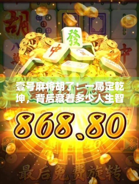 壹号麻将胡了！一局定乾坤，背后藏着多少人生智慧？