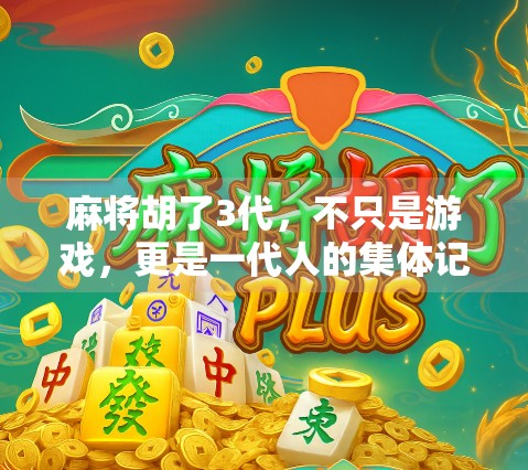 麻将胡了3代，不只是游戏，更是一代人的集体记忆与社交密码