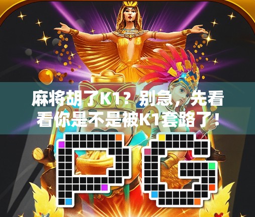 麻将胡了K1？别急，先看看你是不是被K1套路了！