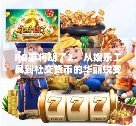 PG麻将胡了2，从娱乐工具到社交货币的华丽蜕变，你真的懂它的魔力吗？