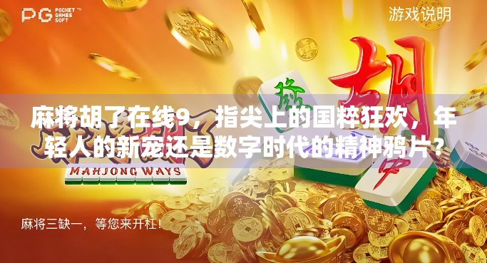 麻将胡了在线9,指尖上的国粹狂欢,年轻人的新宠还是数字时代的精神鸦片? 麻将胡了在线9,指尖上的国粹狂欢,年轻人的新宠还是数字时代的精神鸦片?