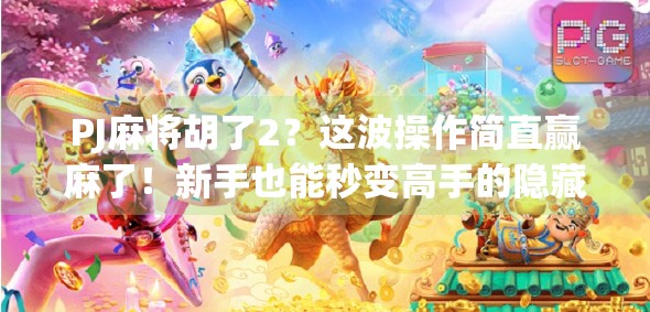 PJ麻将胡了2？这波操作简直赢麻了！新手也能秒变高手的隐藏技巧全揭秘！