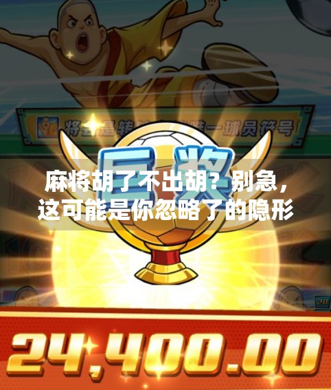 麻将胡了不出胡？别急，这可能是你忽略了的隐形规则！