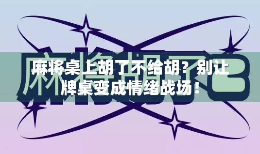 麻将桌上胡了不给胡？别让牌桌变成情绪战场！