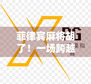 菲律宾麻将胡了！一场跨越国界的牌桌革命如何点燃全球玩家的热情？