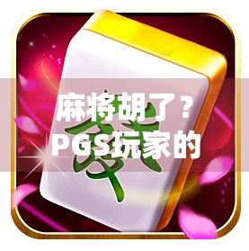 麻将胡了？PGS玩家的胡牌秘籍，从菜鸟到高手的进阶之路