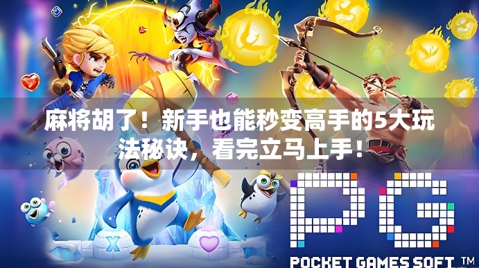 麻将胡了!新手也能秒变高手的5大玩法秘诀,看完立马上手! 麻将胡了!新手也能秒变高手的5大玩法秘诀,看完立马上手!