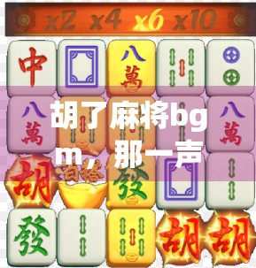 胡了麻将bgm，那一声胡！背后，藏着多少人的青春与乡愁？