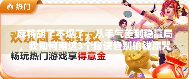 麻将胡了不爆了，从手气差到稳赢局，我如何用这3个秘诀告别输钱魔咒！