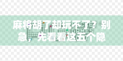 麻将胡了却玩不了？别急，先看看这五个隐形规则你踩雷了吗！