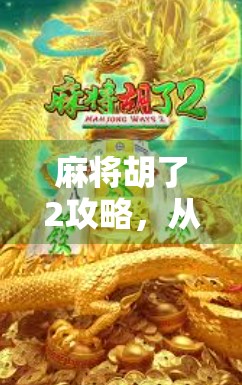 麻将胡了2攻略，从新手到高手，一文带你玩转国粹经典！