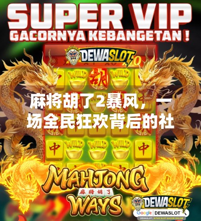麻将胡了2暴风，一场全民狂欢背后的社交密码与情感共鸣