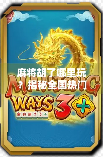 麻将胡了哪里玩？揭秘全国热门麻将聚集地，从街边小店到高端会所全攻略！