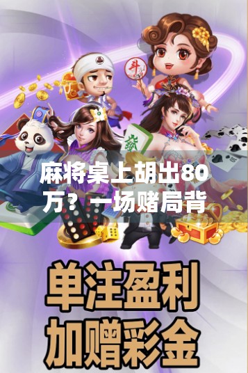 麻将桌上胡出80万？一场赌局背后的财富陷阱与人性博弈