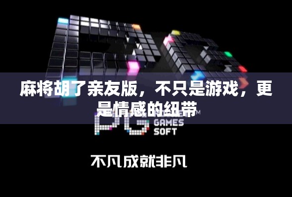 麻将胡了亲友版，不只是游戏，更是情感的纽带