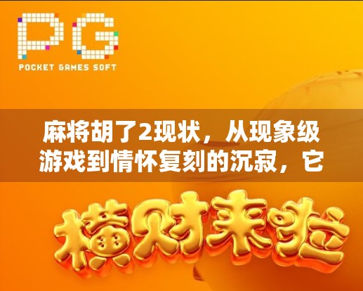 麻将胡了2现状，从现象级游戏到情怀复刻的沉寂，它到底输给了什么？