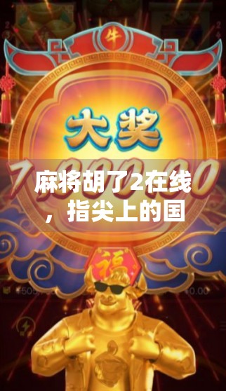 麻将胡了2在线，指尖上的国粹狂欢，你还在等什么？