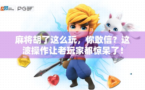 麻将胡了这么玩，你敢信？这波操作让老玩家都惊呆了！