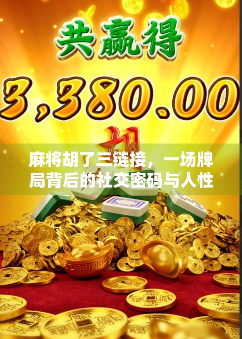 麻将胡了三链接，一场牌局背后的社交密码与人性洞察