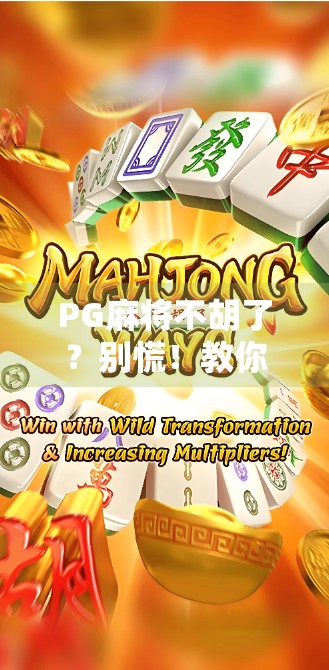 PG麻将不胡了？别慌！教你三招破解胡牌荒，找回赢钱的快乐！