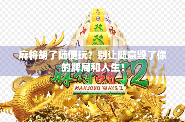 麻将胡了随便玩？别让随意毁了你的牌局和人生！