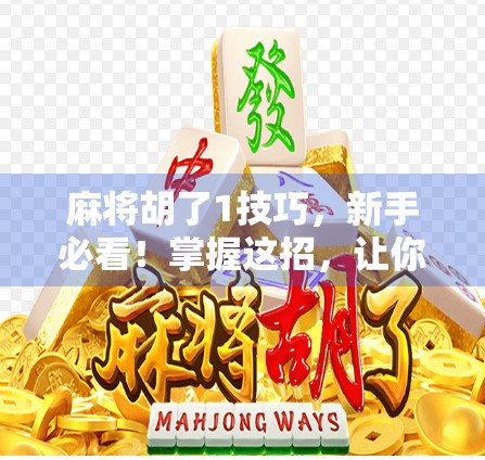 麻将胡了1技巧，新手必看！掌握这招，让你从杠上开花到一炮双响的逆袭之路！