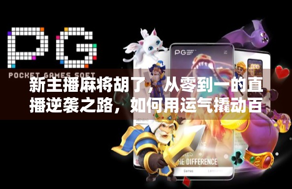 新主播麻将胡了，从零到一的直播逆袭之路，如何用运气撬动百万粉丝？