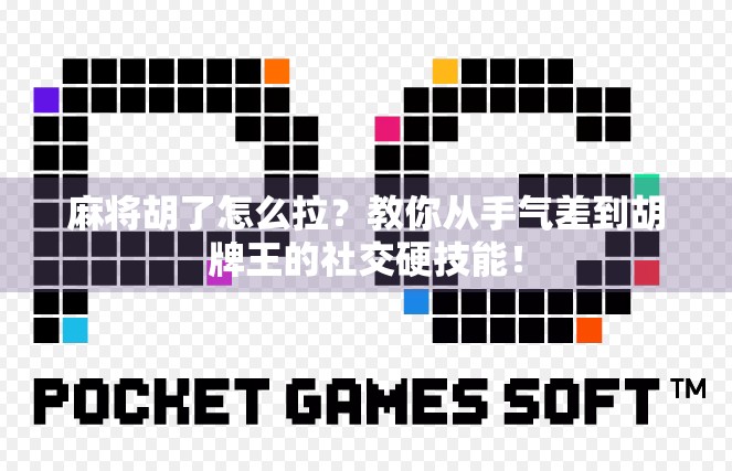 麻将胡了怎么拉？教你从手气差到胡牌王的社交硬技能！