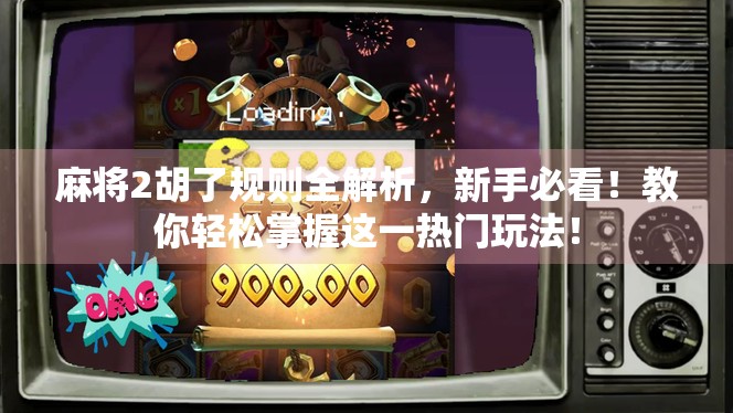 麻将2胡了规则全解析，新手必看！教你轻松掌握这一热门玩法！