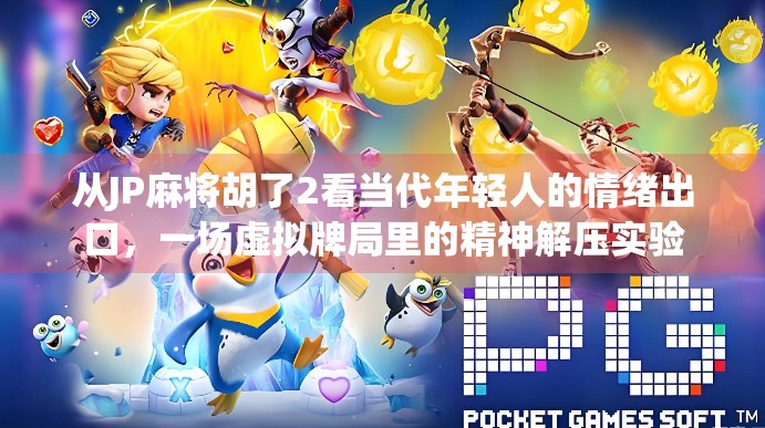 从JP麻将胡了2看当代年轻人的情绪出口，一场虚拟牌局里的精神解压实验