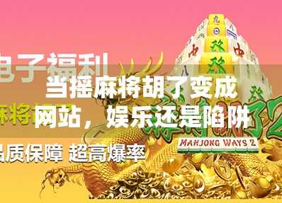 当摇麻将胡了变成网站，娱乐还是陷阱？