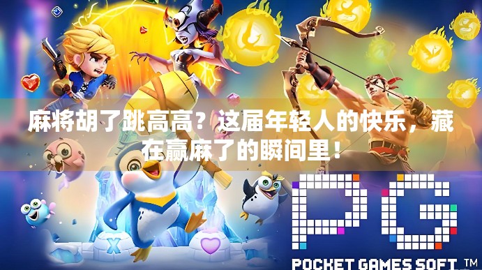 麻将胡了跳高高？这届年轻人的快乐，藏在赢麻了的瞬间里！