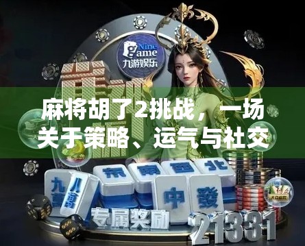 麻将胡了2挑战，一场关于策略、运气与社交的全民狂欢