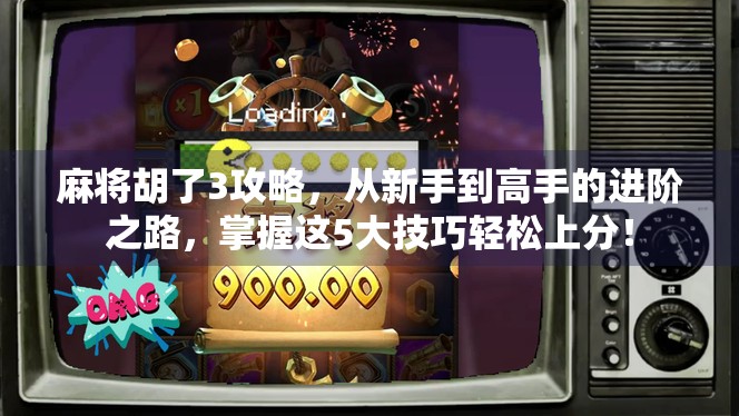 麻将胡了3攻略，从新手到高手的进阶之路，掌握这5大技巧轻松上分！