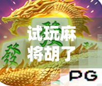 试玩麻将胡了2，经典玩法升级，沉浸感拉满！新手也能秒变老手？
