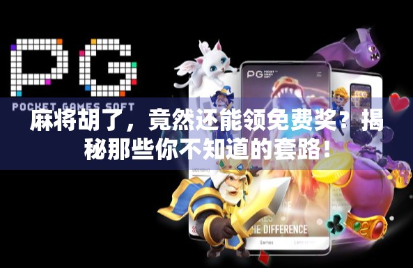 麻将胡了，竟然还能领免费奖？揭秘那些你不知道的套路！