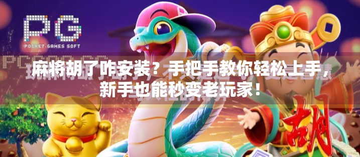 麻将胡了咋安装？手把手教你轻松上手，新手也能秒变老玩家！