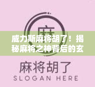 威力斯麻将胡了！揭秘麻将之神背后的玄机与人性博弈