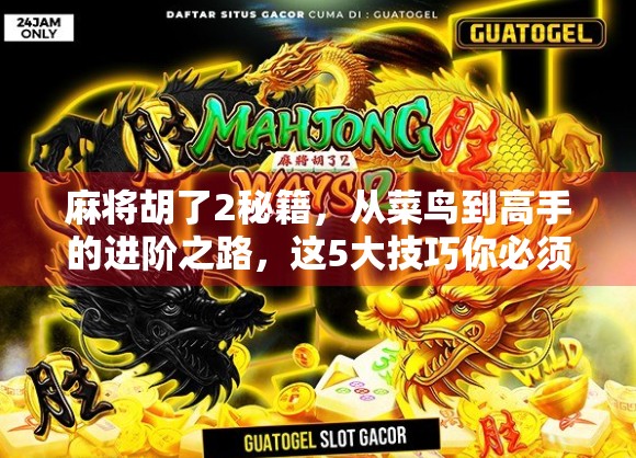 麻将胡了2秘籍，从菜鸟到高手的进阶之路，这5大技巧你必须掌握！