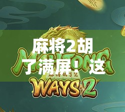 麻将2胡了满屏！这波操作，赢的不是牌，是心态！
