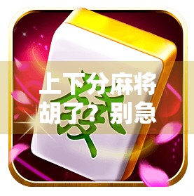 上下分麻将胡了？别急，这背后藏着的不只是运气！