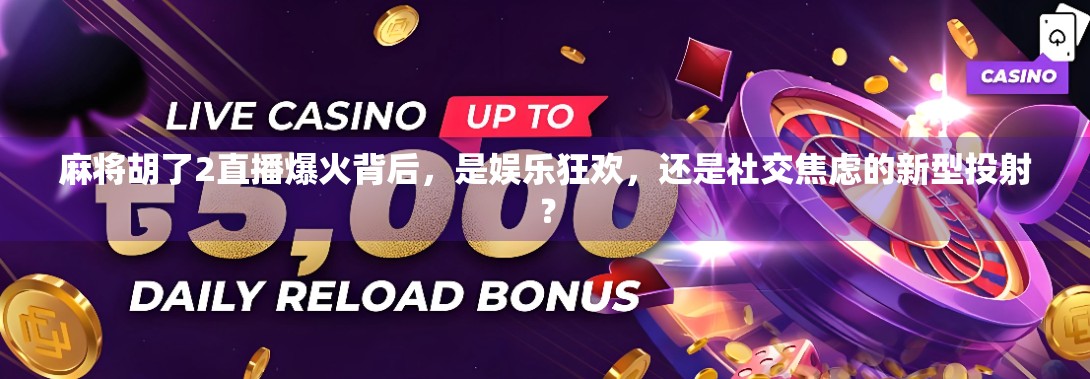 麻将胡了2直播爆火背后，是娱乐狂欢，还是社交焦虑的新型投射？