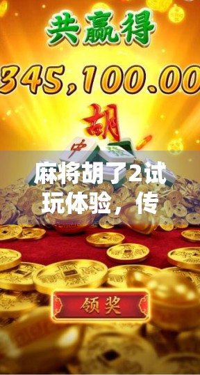 麻将胡了2试玩体验，传统与创新的完美融合，这是一款能让你赢麻了的休闲神作！