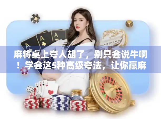 麻将桌上夸人胡了，别只会说牛啊！学会这5种高级夸法，让你赢麻了朋友圈！