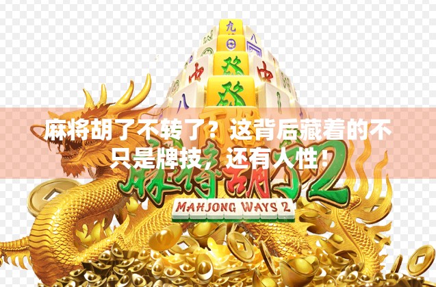 麻将胡了不转了？这背后藏着的不只是牌技，还有人性！
