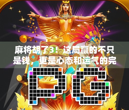麻将胡了3！这局赢的不只是钱，更是心态和运气的完美结合