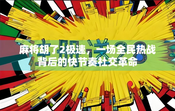 麻将胡了2极速，一场全民热战背后的快节奏社交革命