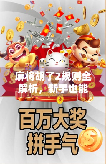 麻将胡了2规则全解析，新手也能秒变高手的实战指南！