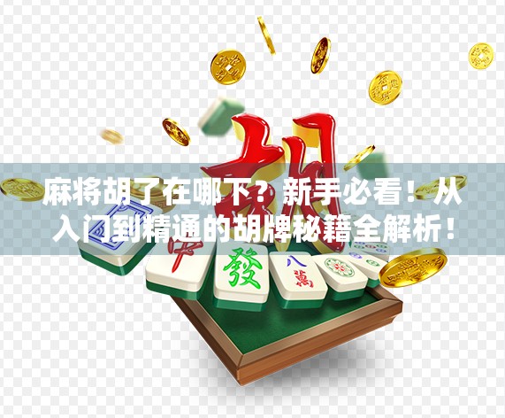 麻将胡了在哪下？新手必看！从入门到精通的胡牌秘籍全解析！